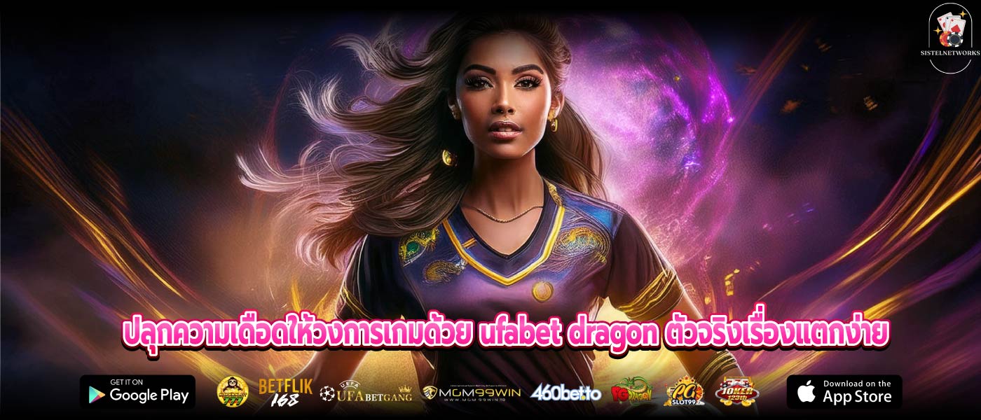 ปลุกความเดือดให้วงการเกมด้วย ufabet dragon ตัวจริงเรื่องแตกง่าย
