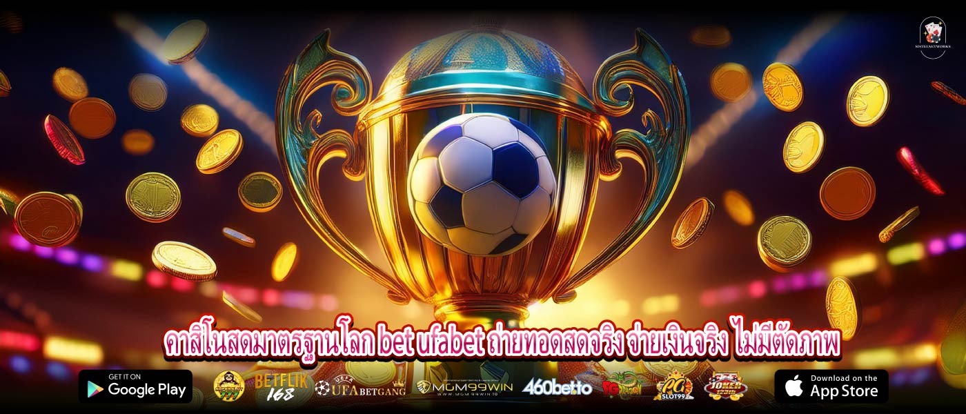 คาสิโนสดมาตรฐานโลก bet ufabet ถ่ายทอดสดจริง จ่ายเงินจริง ไม่มีตัดภาพ